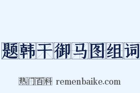 题韩干御马图组词是什么意思的图片